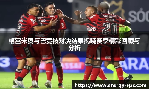 格雷米奥与巴竞技对决结果揭晓赛季精彩回顾与分析
