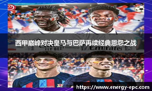 西甲巅峰对决皇马与巴萨再续经典恩怨之战