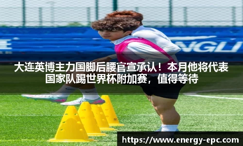 大连英博主力国脚后腰官宣承认！本月他将代表国家队踢世界杯附加赛，值得等待